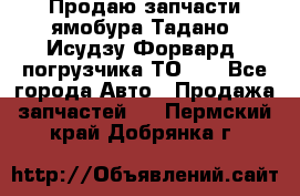 Продаю запчасти ямобура Тадано, Исудзу Форвард, погрузчика ТО-30 - Все города Авто » Продажа запчастей   . Пермский край,Добрянка г.